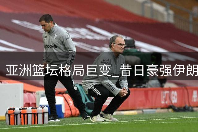亚洲篮坛格局巨变 昔日豪强伊朗青年军表现惨淡