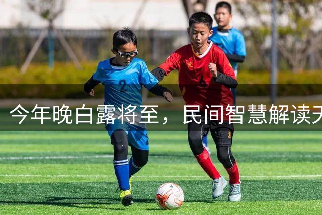 今年晚白露将至，民间智慧解读天气变化