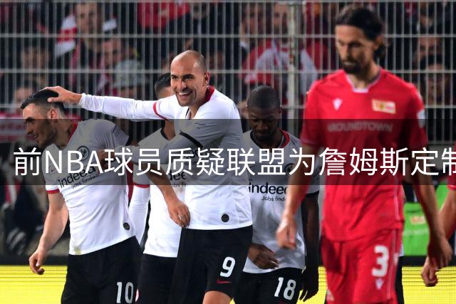 前NBA球员质疑联盟为詹姆斯定制轻松赛程