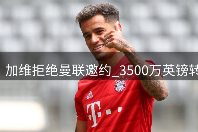 加维拒绝曼联邀约 3500万英镑转会谈判告吹