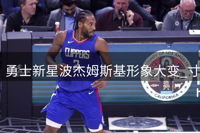 勇士新星波杰姆斯基形象大变 寸头造型引热议