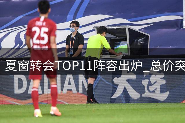 夏窗转会TOP11阵容出炉 总价突破10亿欧元大关