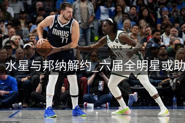 水星与邦纳解约 六届全明星或助力季后赛