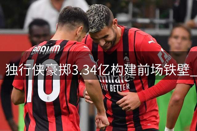 独行侠豪掷3.34亿构建前场铁壁 马绍尔5220万递减合约暗藏玄机