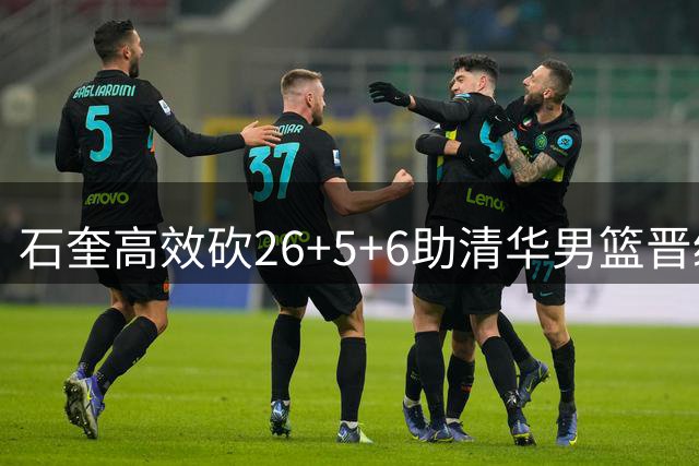 石奎高效砍26+5+6助清华男篮晋级八强